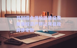 開封綜合保稅區(qū)建設發(fā)展債權資產轉讓項目政府債定融